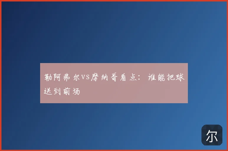 勒阿弗尔vs摩纳哥看点：谁能把球送到前场