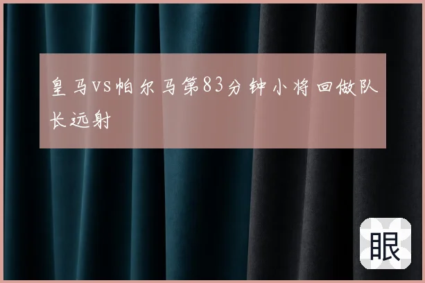 皇马vs帕尔马第83分钟小将回做队长远射