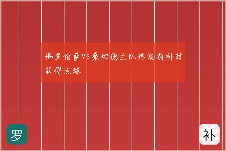 佛罗伦萨vs桑坦德主队终场前补时获得点球