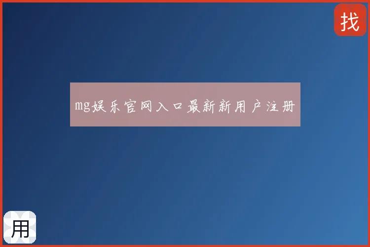 mg娱乐官网入口最新新用户注册