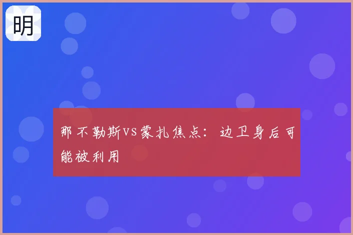 那不勒斯vs蒙扎焦点：边卫身后可能被利用