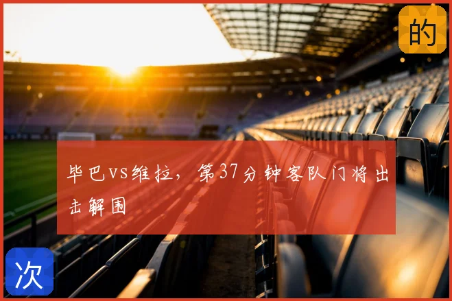 毕巴vs维拉，第37分钟客队门将出击解围