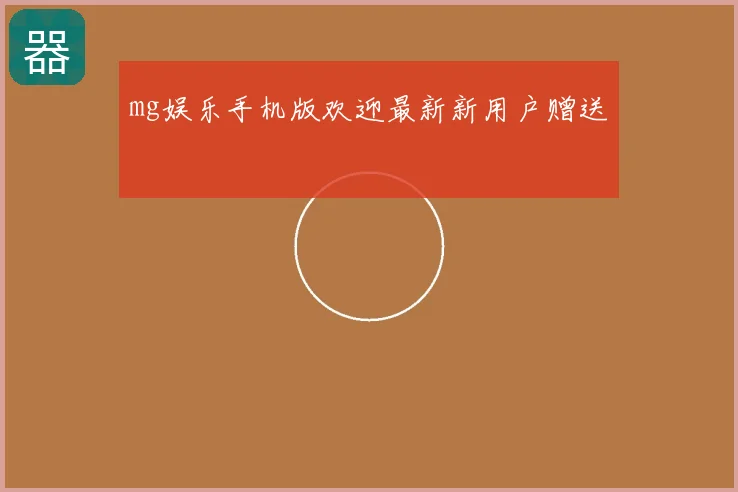 mg娱乐手机版欢迎最新新用户赠送
