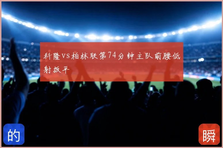 科隆vs柏林联第74分钟主队前腰低射扳平